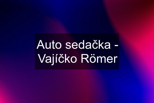 Auto sedačka - Vajíčko Römer