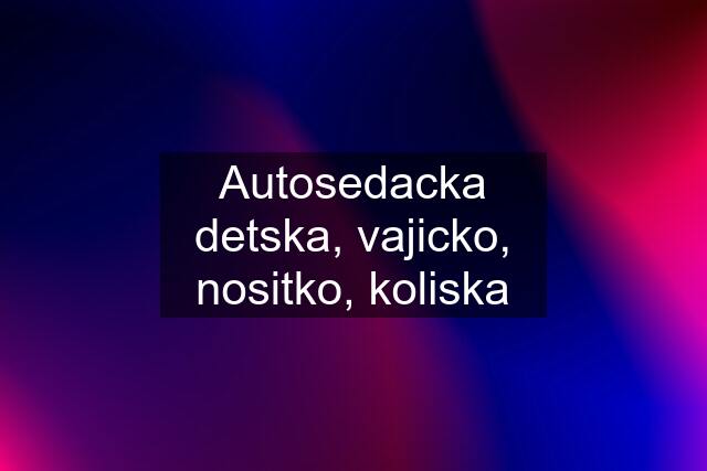 Autosedacka detska, vajicko, nositko, koliska