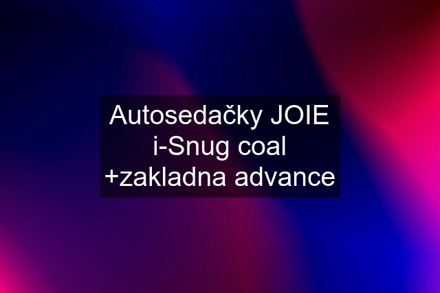 Autosedačky JOIE i-Snug coal +zakladna advance