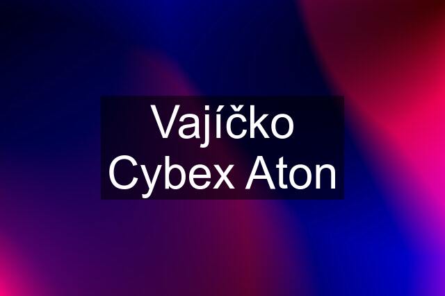 Vajíčko Cybex Aton