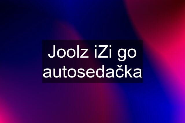 Joolz iZi go autosedačka