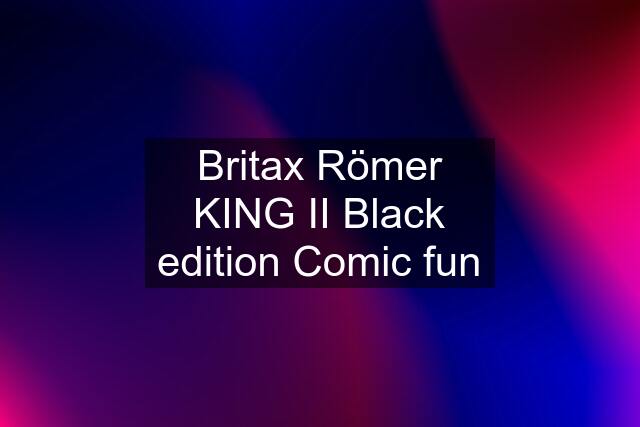 Britax Römer KING II Black edition Comic fun