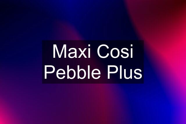 Maxi Cosi Pebble Plus