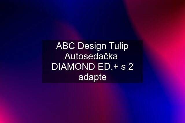 ABC Design Tulip Autosedačka  DIAMOND ED.+ s 2 adapte