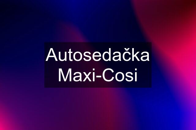 Autosedačka Maxi-Cosi