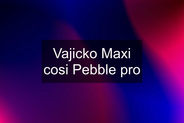 Vajicko Maxi cosi Pebble pro