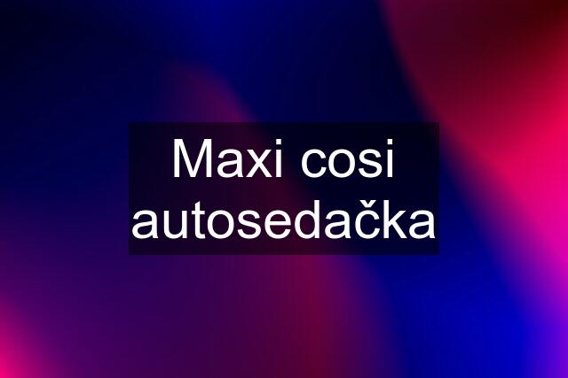 Maxi cosi autosedačka