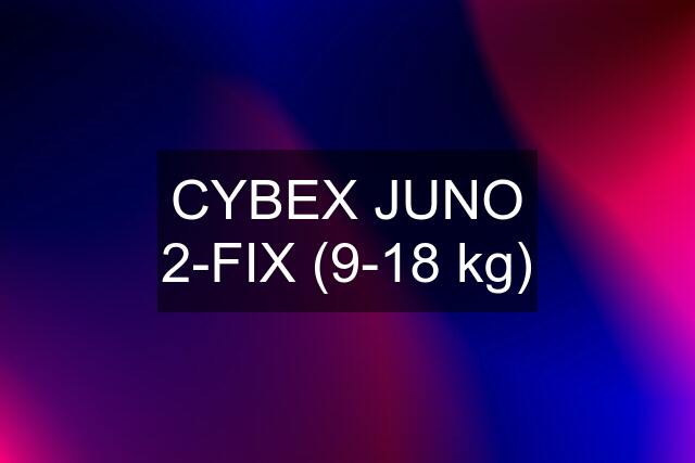 CYBEX JUNO 2-FIX (9-18 kg)