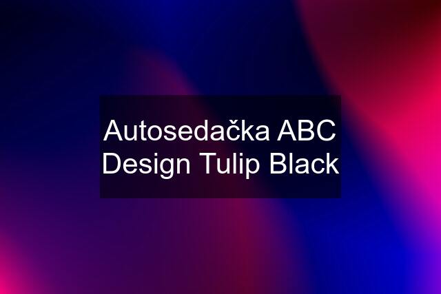 Autosedačka ABC Design Tulip Black