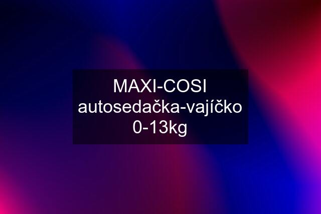 MAXI-COSI autosedačka-vajíčko 0-13kg