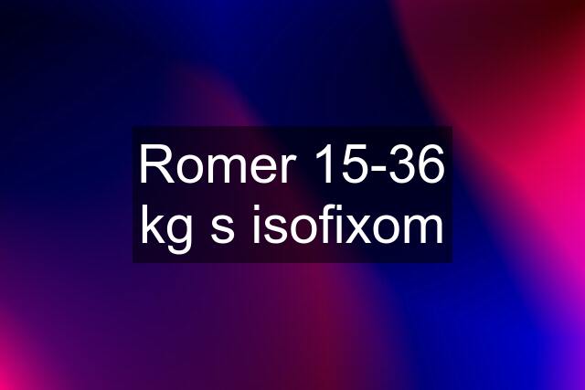 Romer 15-36 kg s isofixom