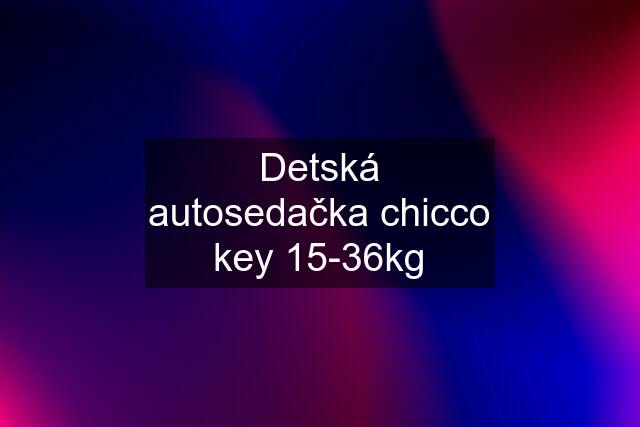 Detská autosedačka chicco key 15-36kg