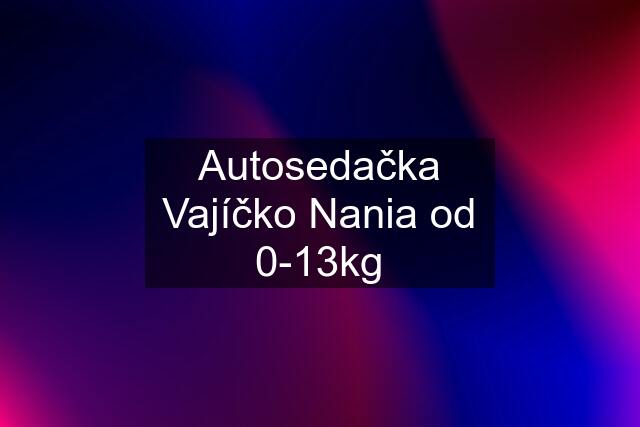 Autosedačka Vajíčko Nania od 0-13kg