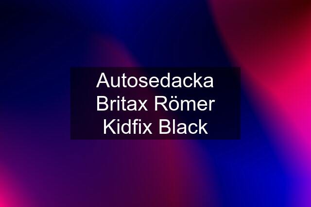 Autosedacka Britax Römer Kidfix Black