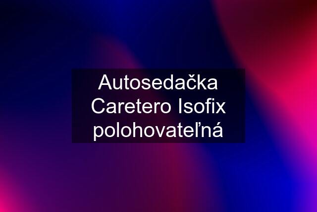 Autosedačka Caretero Isofix polohovateľná