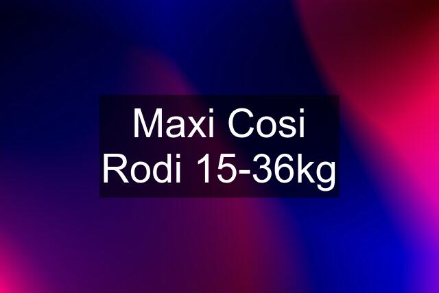 Maxi Cosi Rodi 15-36kg