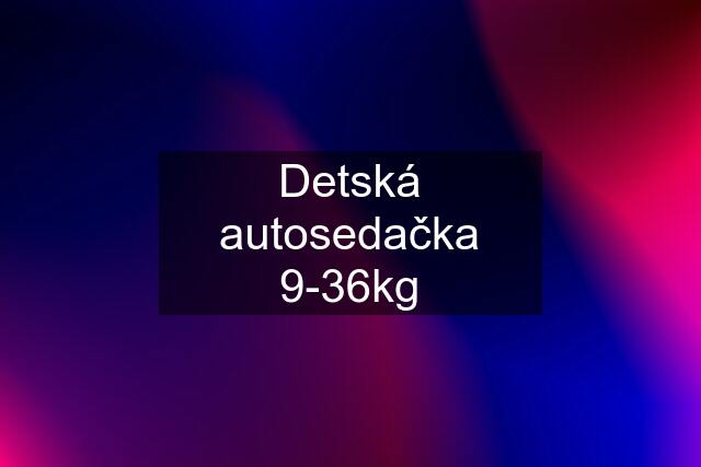 Detská autosedačka 9-36kg