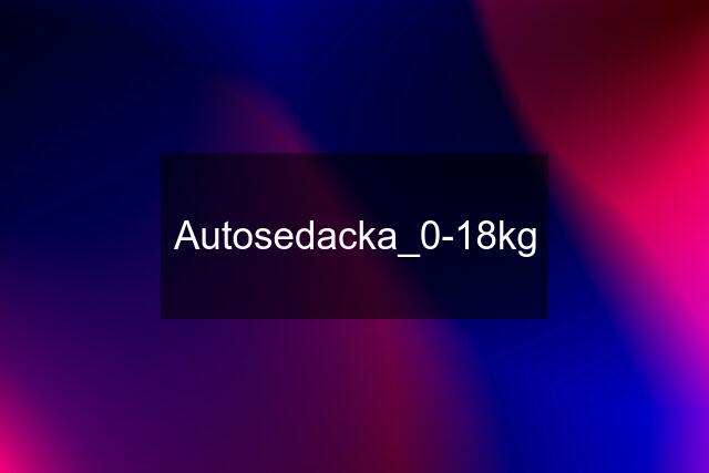 Autosedacka_0-18kg