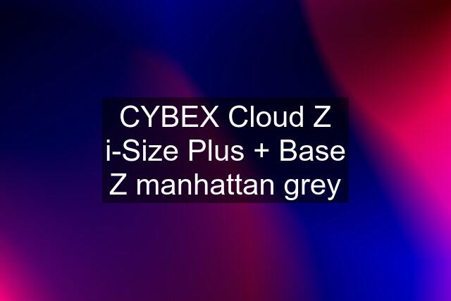 CYBEX Cloud Z i-Size Plus + Base Z manhattan grey