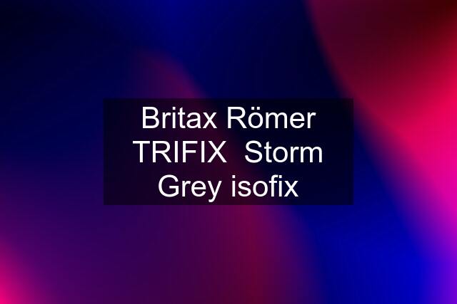 Britax Römer TRIFIX  Storm Grey isofix