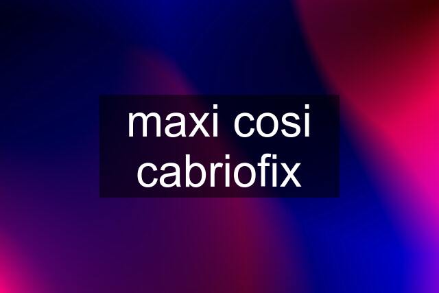 maxi cosi cabriofix