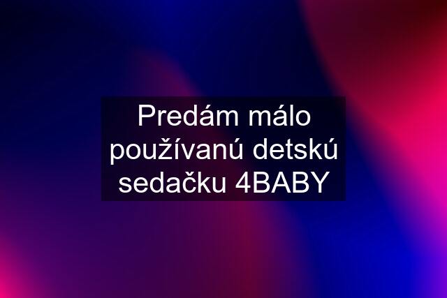 Predám málo používanú detskú sedačku 4BABY