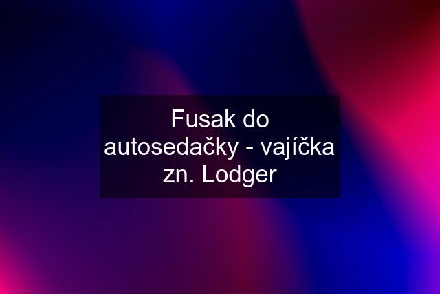 Fusak do autosedačky - vajíčka zn. Lodger