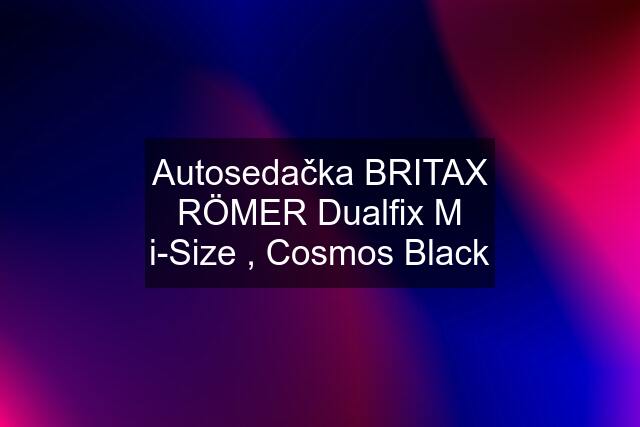 Autosedačka BRITAX RÖMER Dualfix M i-Size , Cosmos Black