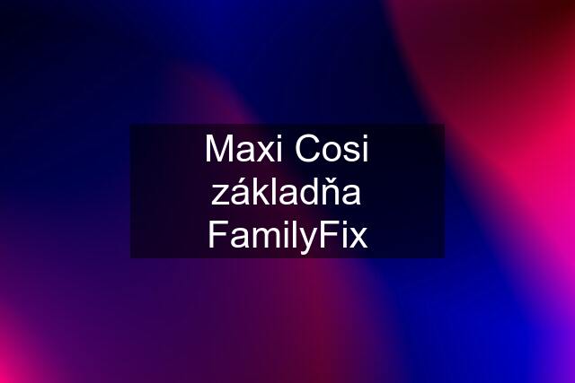 Maxi Cosi základňa FamilyFix