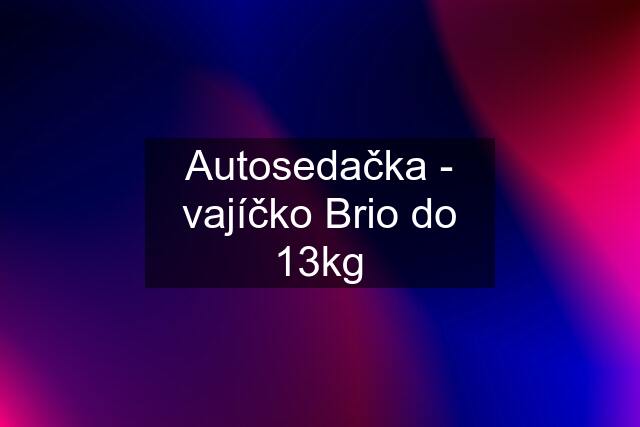 Autosedačka - vajíčko Brio do 13kg