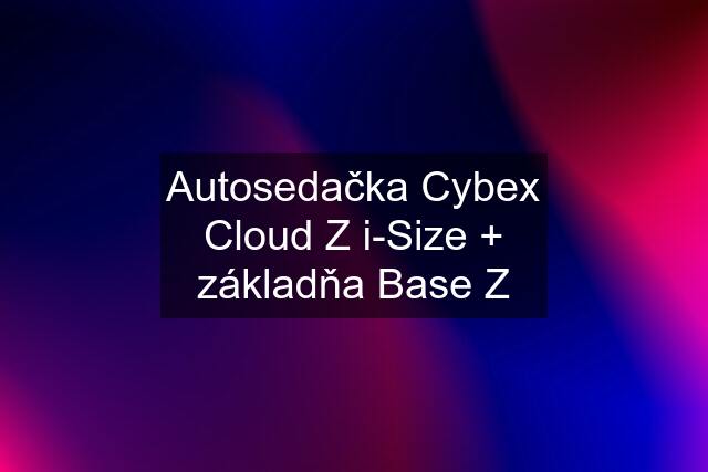 Autosedačka Cybex Cloud Z i-Size + základňa Base Z