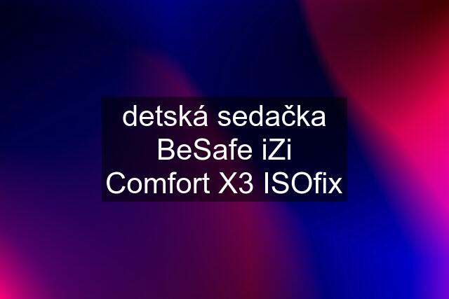 detská sedačka BeSafe iZi Comfort X3 ISOfix