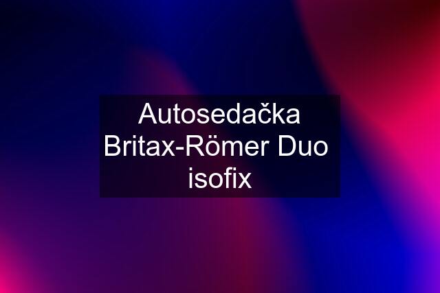 Autosedačka Britax-Römer Duo  isofix