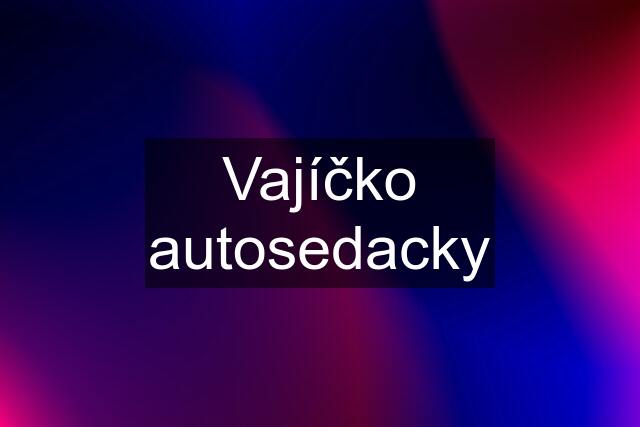 Vajíčko autosedacky