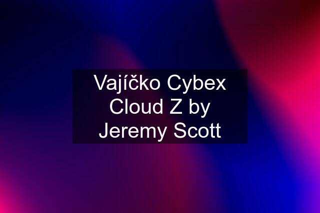 Vajíčko Cybex Cloud Z by Jeremy Scott