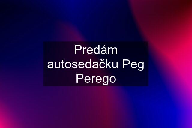 Predám autosedačku Peg Perego