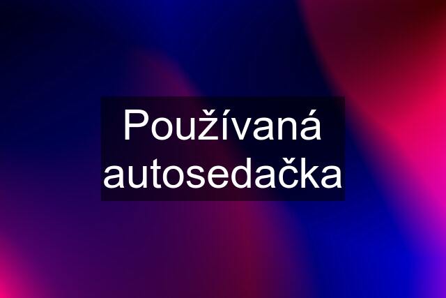 Používaná autosedačka