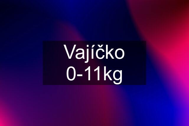 Vajíčko 0-11kg