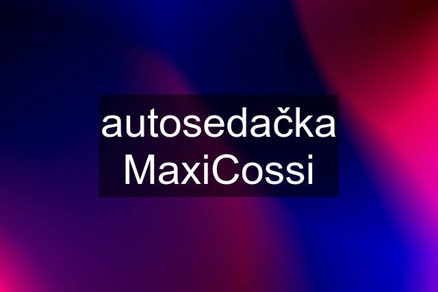 autosedačka MaxiCossi