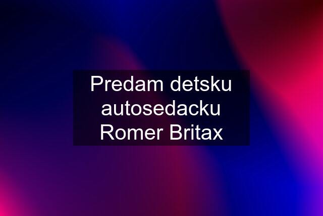 Predam detsku autosedacku Romer Britax