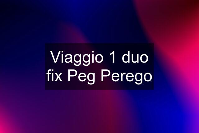 Viaggio 1 duo fix Peg Perego