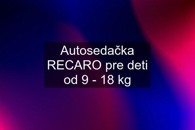 Autosedačka RECARO pre deti od 9 - 18 kg