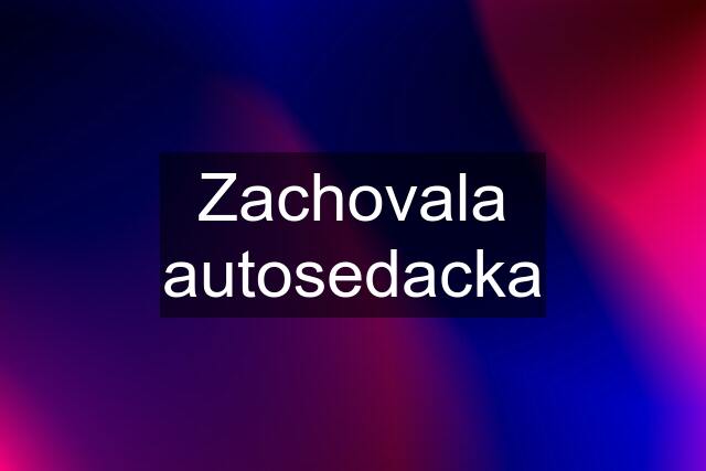 Zachovala autosedacka