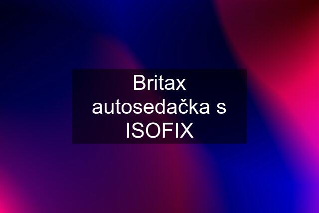 Britax autosedačka s ISOFIX