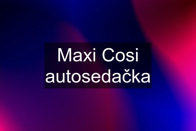 Maxi Cosi autosedačka