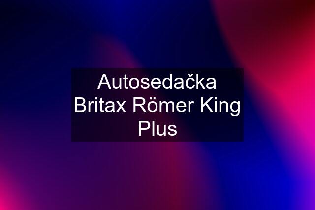 Autosedačka Britax Römer King Plus