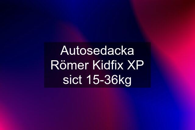 Autosedacka Römer Kidfix XP sict 15-36kg
