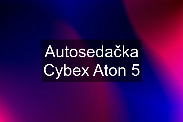 Autosedačka Cybex Aton 5