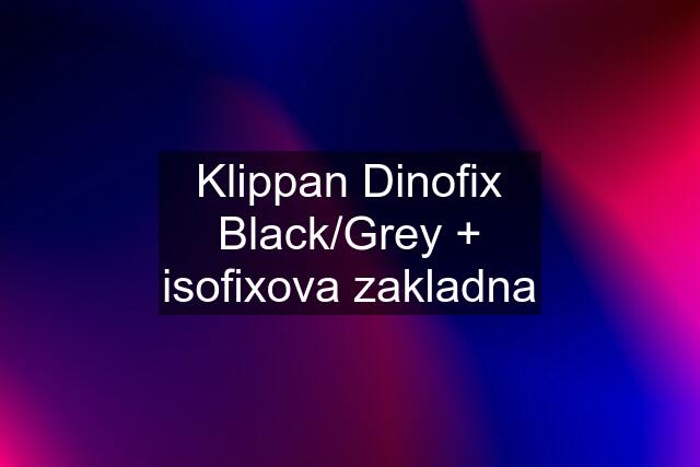 Klippan Dinofix Black/Grey + isofixova zakladna