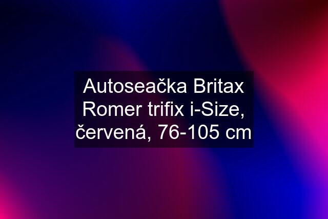 Autoseačka Britax Romer trifix i-Size, červená, 76-105 cm